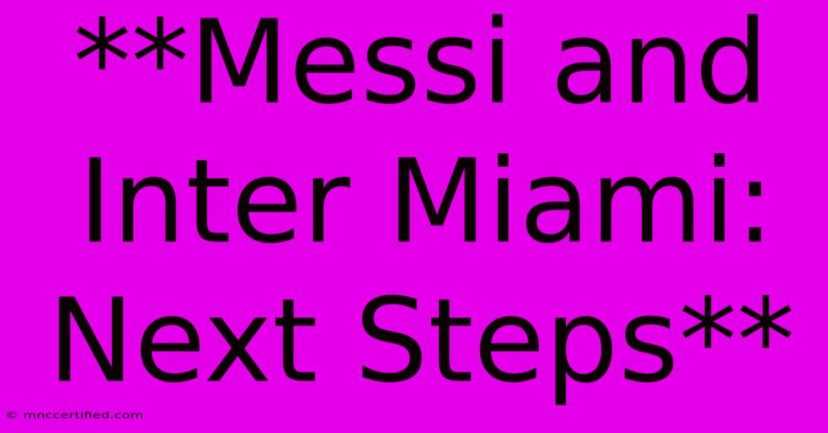 **Messi And Inter Miami: Next Steps**