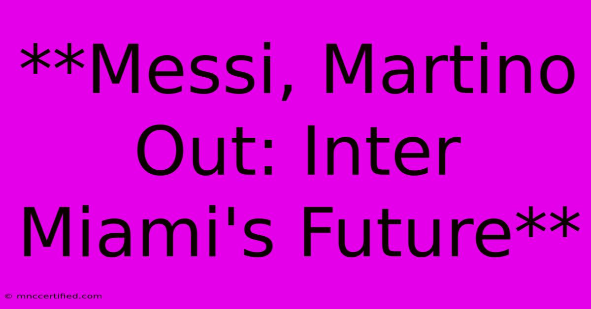 **Messi, Martino Out: Inter Miami's Future**