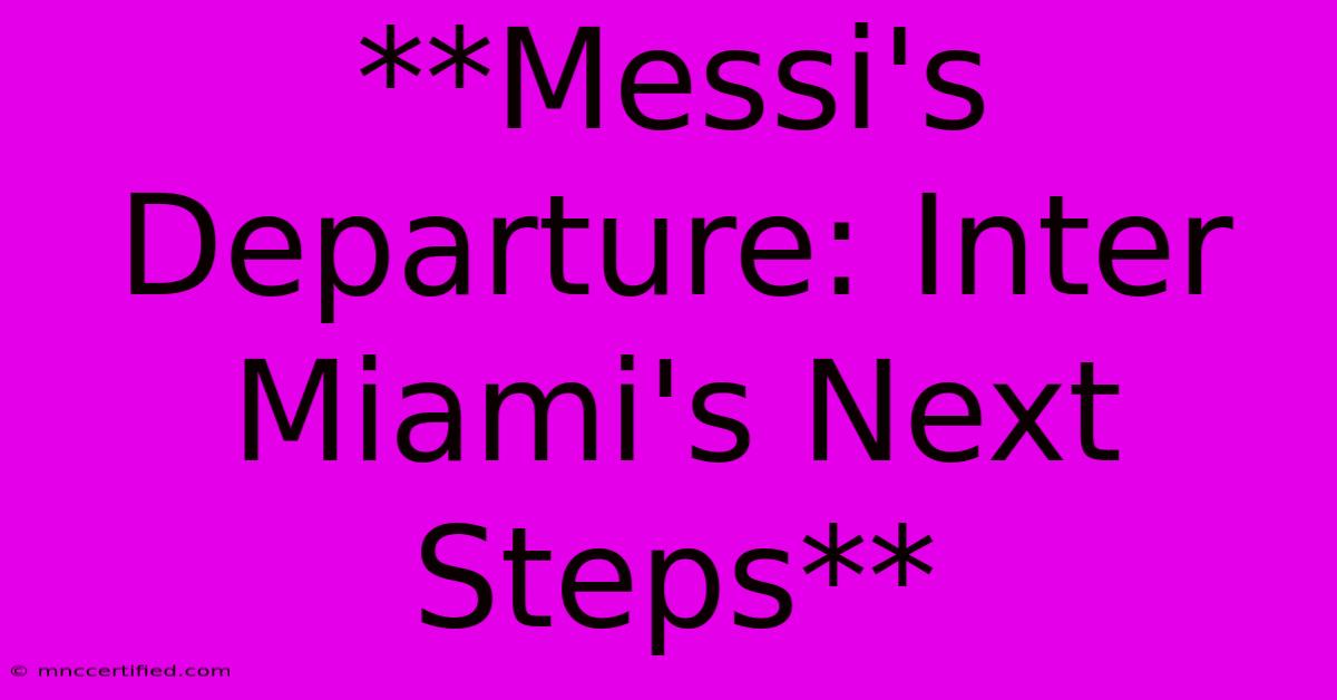 **Messi's Departure: Inter Miami's Next Steps**