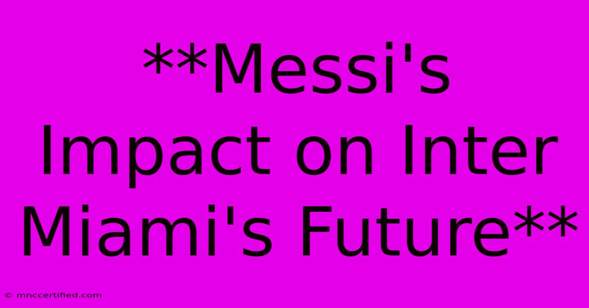 **Messi's Impact On Inter Miami's Future**