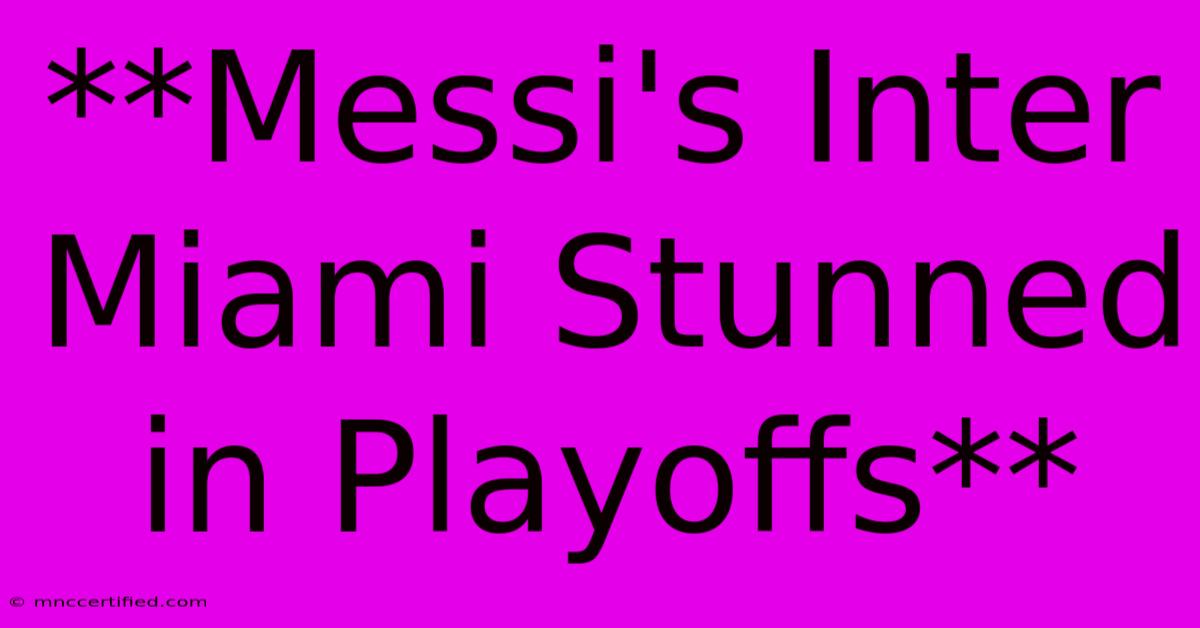 **Messi's Inter Miami Stunned In Playoffs** 