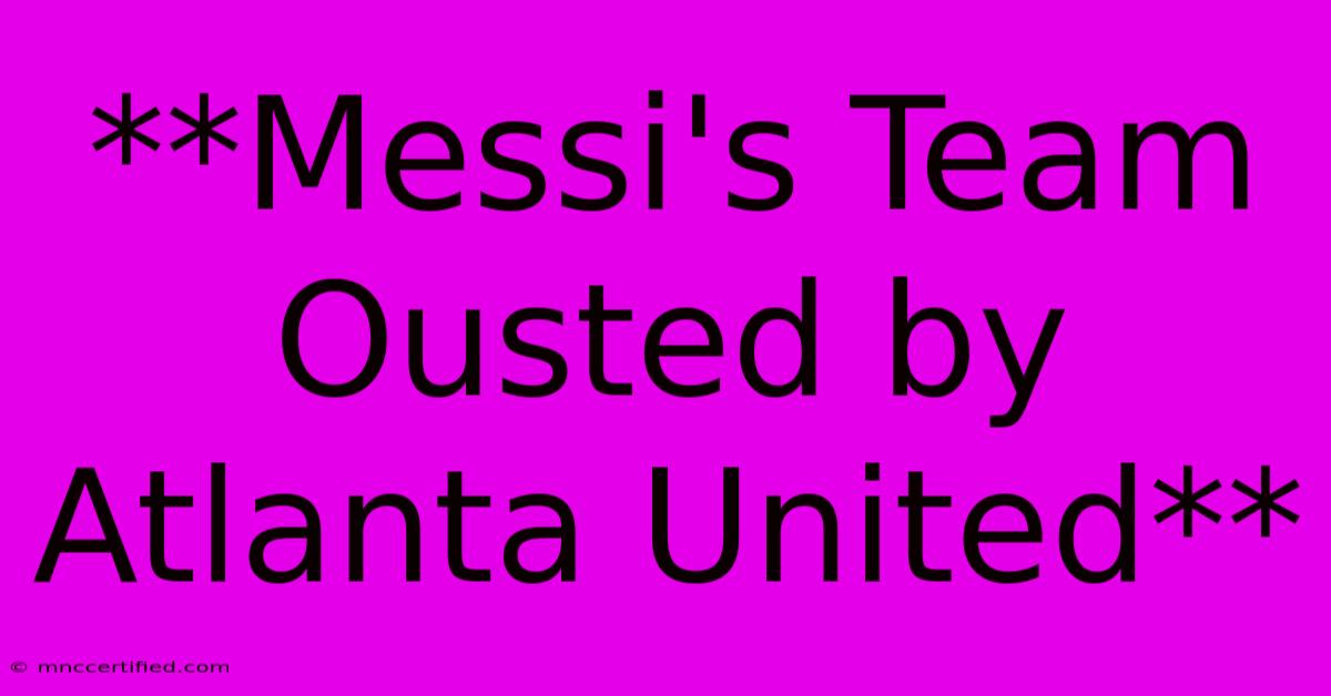 **Messi's Team Ousted By Atlanta United**