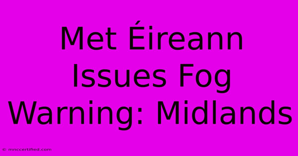 Met Éireann Issues Fog Warning: Midlands