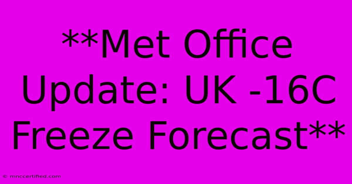 **Met Office Update: UK -16C Freeze Forecast** 