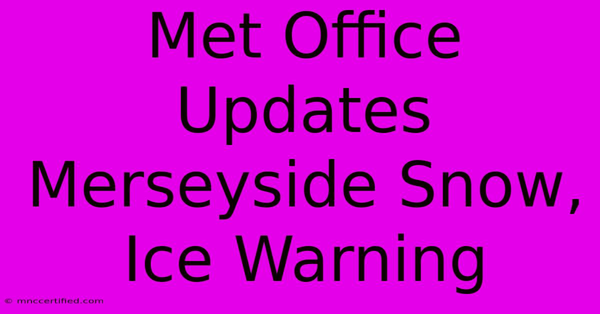 Met Office Updates Merseyside Snow, Ice Warning