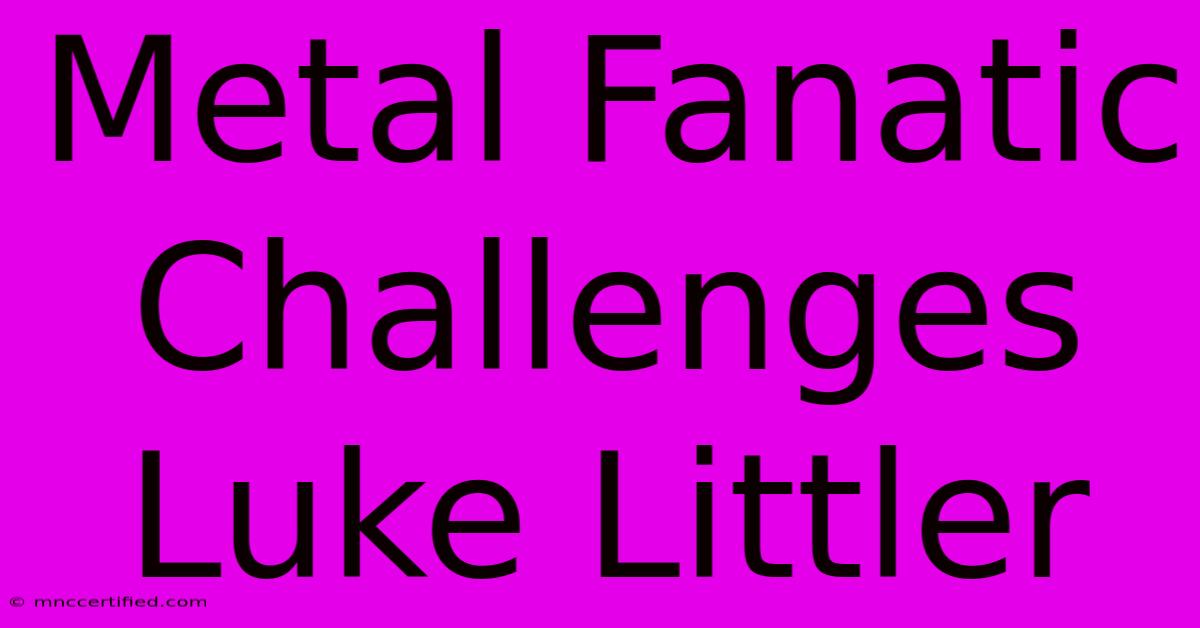 Metal Fanatic Challenges Luke Littler