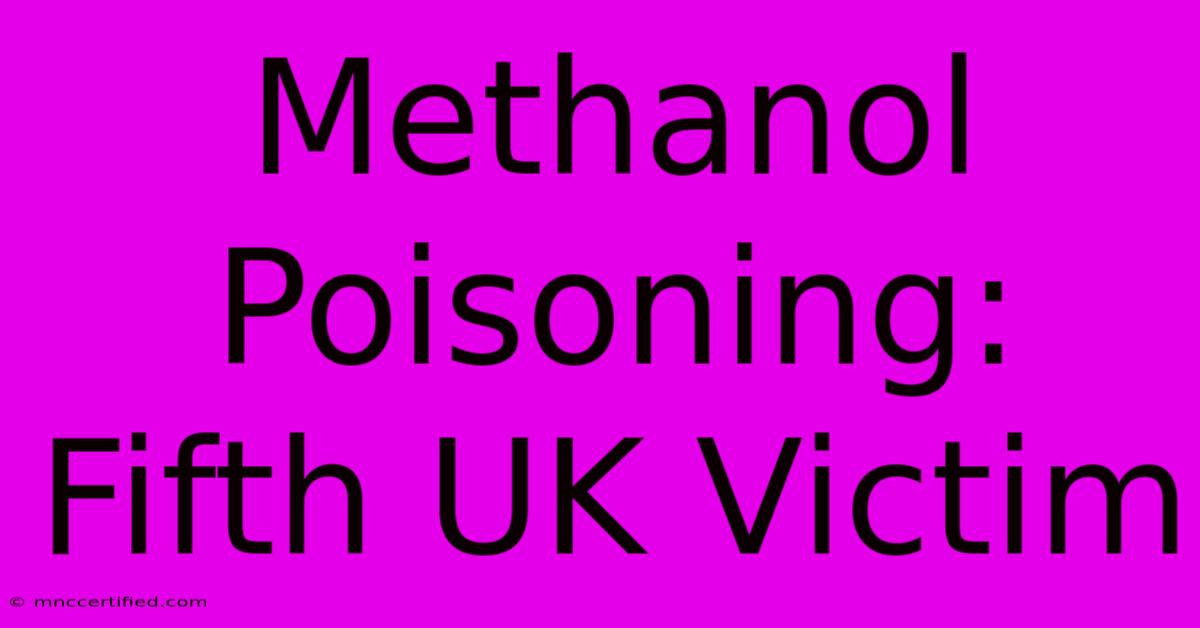 Methanol Poisoning: Fifth UK Victim