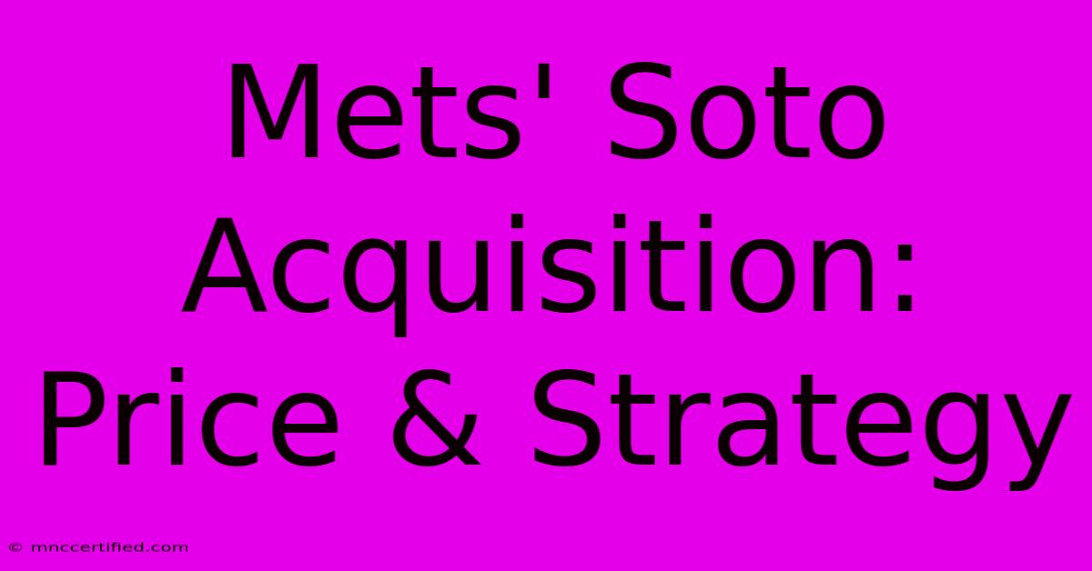 Mets' Soto Acquisition: Price & Strategy