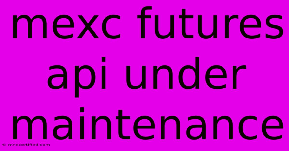 Mexc Futures Api Under Maintenance