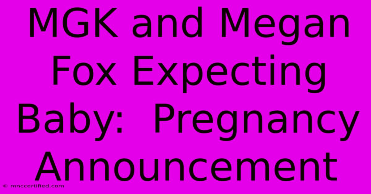 MGK And Megan Fox Expecting Baby:  Pregnancy Announcement 