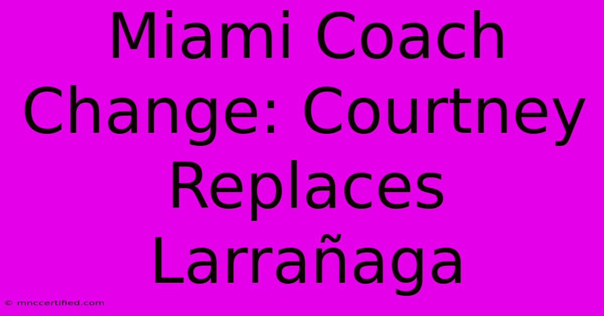 Miami Coach Change: Courtney Replaces Larrañaga