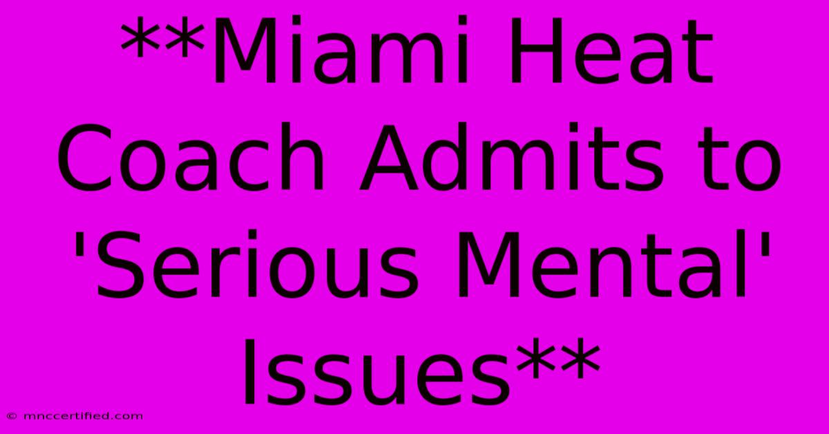 **Miami Heat Coach Admits To 'Serious Mental' Issues**