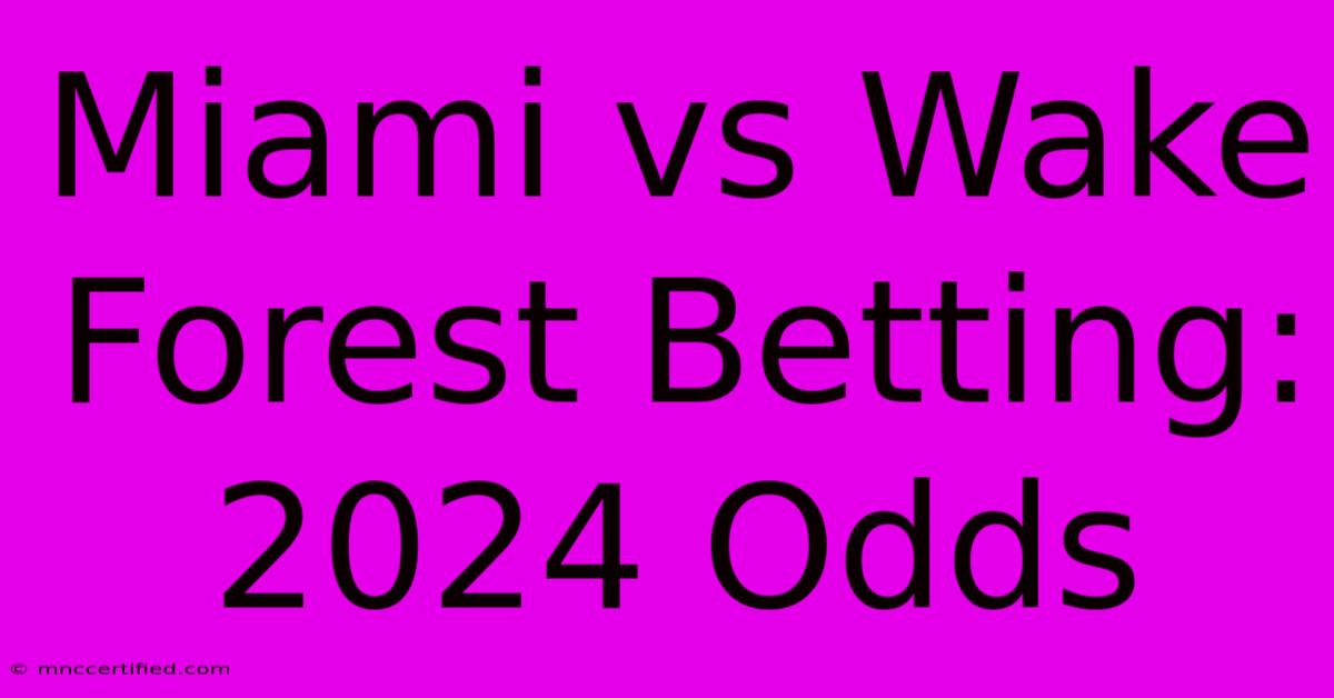 Miami Vs Wake Forest Betting: 2024 Odds