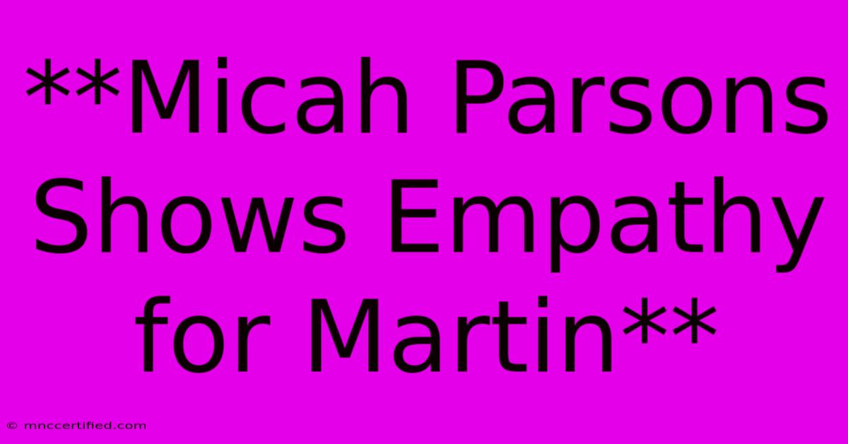 **Micah Parsons Shows Empathy For Martin**