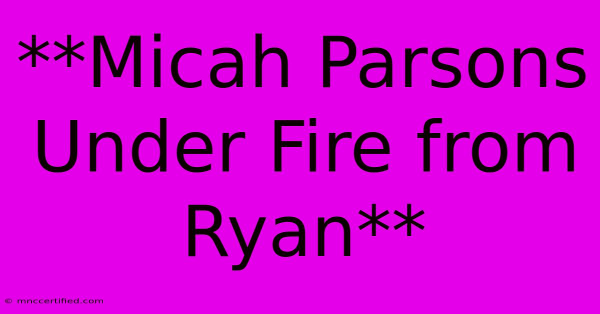 **Micah Parsons Under Fire From Ryan**