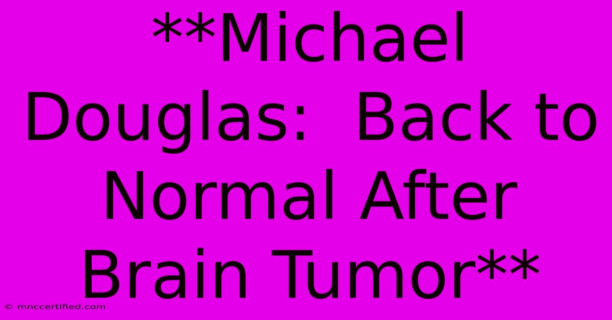 **Michael Douglas:  Back To Normal After Brain Tumor** 