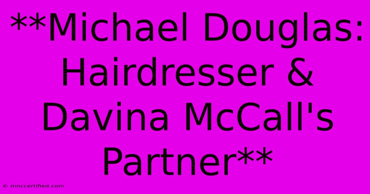 **Michael Douglas: Hairdresser & Davina McCall's Partner** 