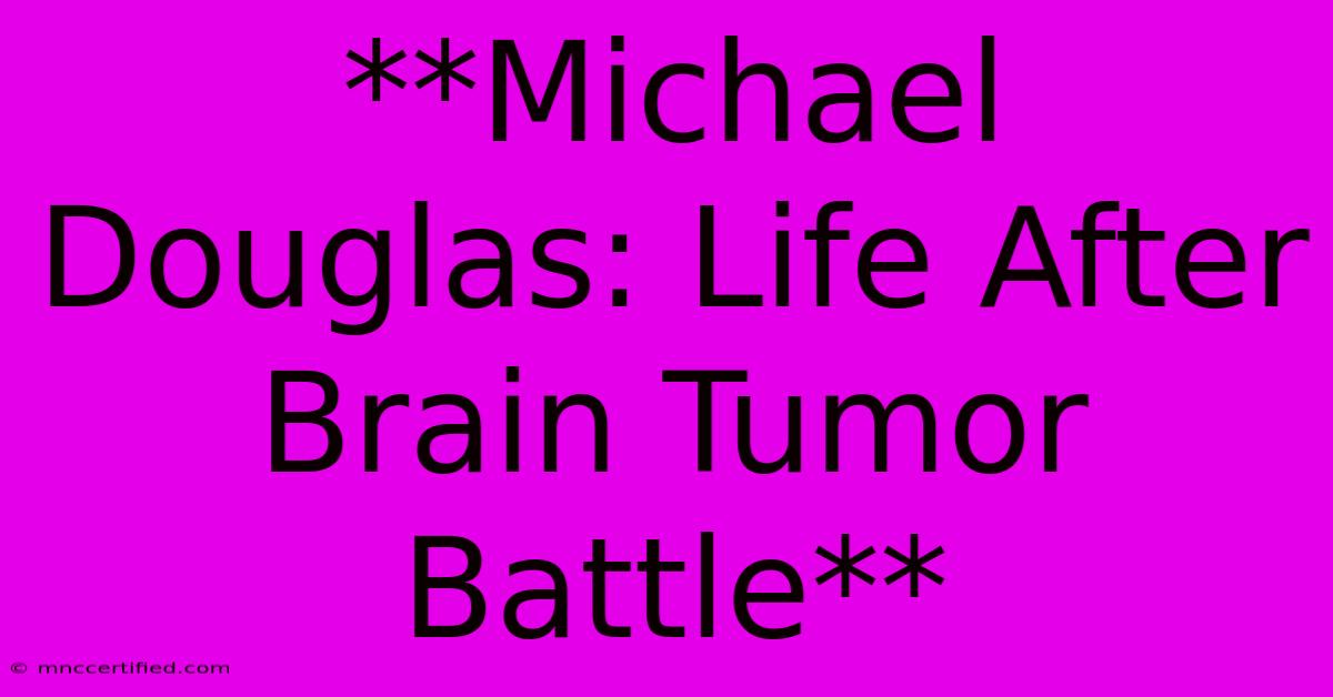 **Michael Douglas: Life After Brain Tumor Battle**