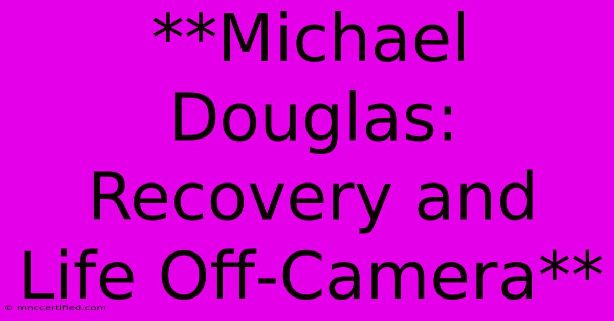 **Michael Douglas: Recovery And Life Off-Camera**