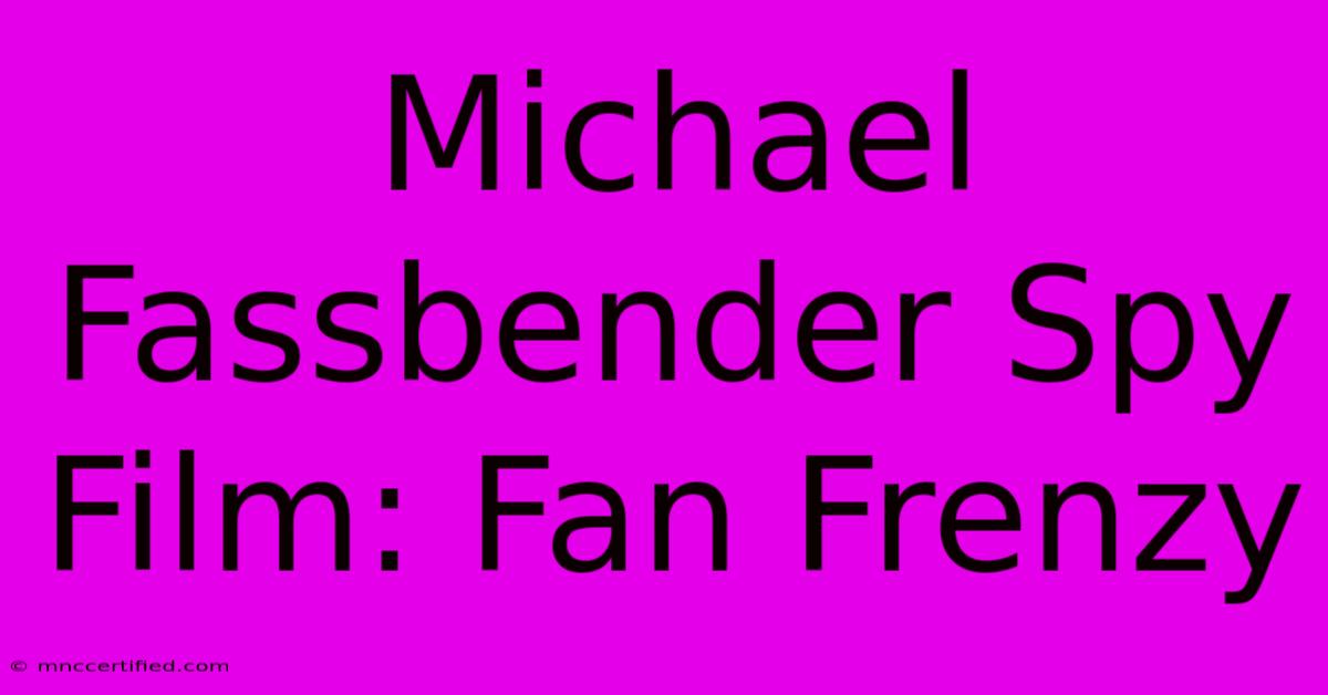 Michael Fassbender Spy Film: Fan Frenzy