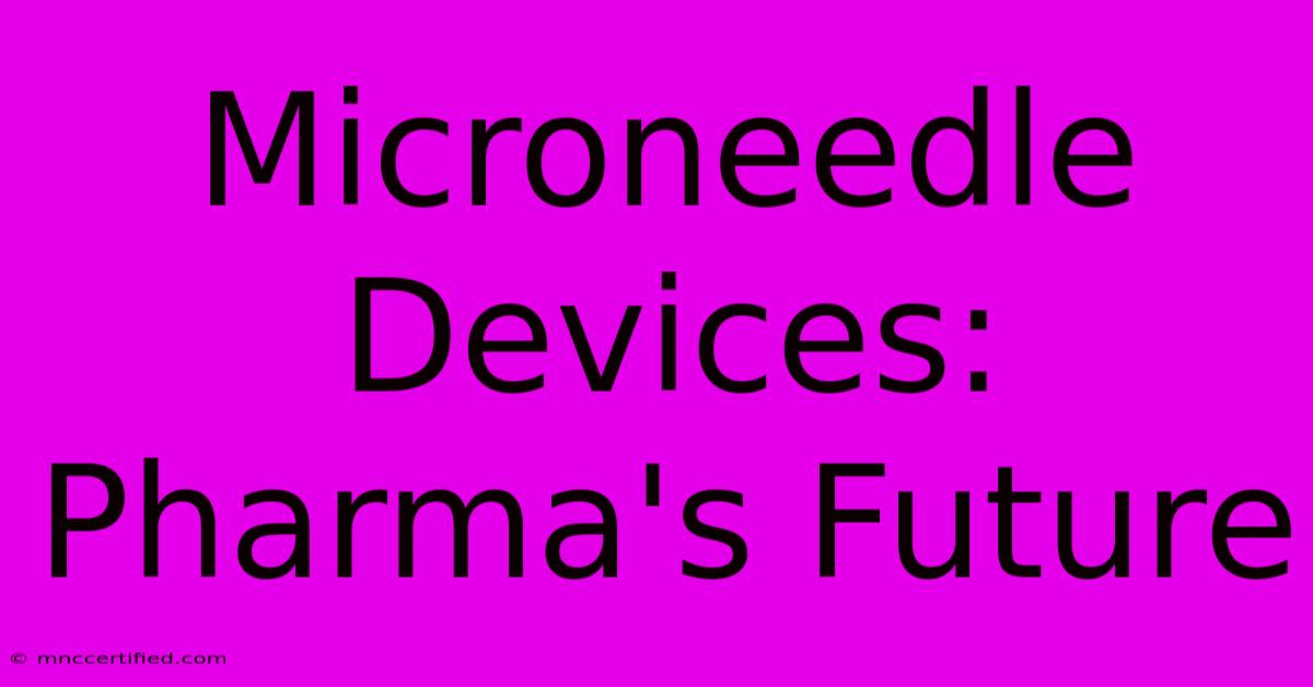 Microneedle Devices: Pharma's Future