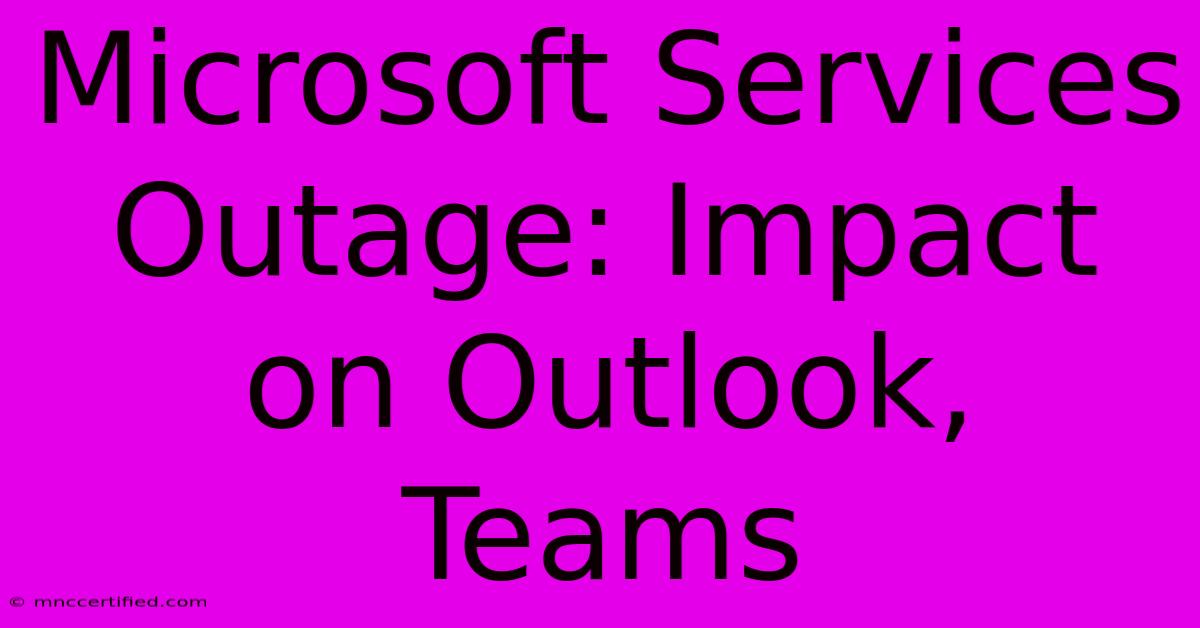 Microsoft Services Outage: Impact On Outlook, Teams