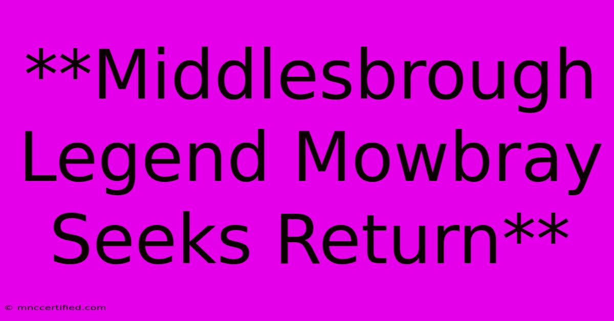 **Middlesbrough Legend Mowbray Seeks Return**