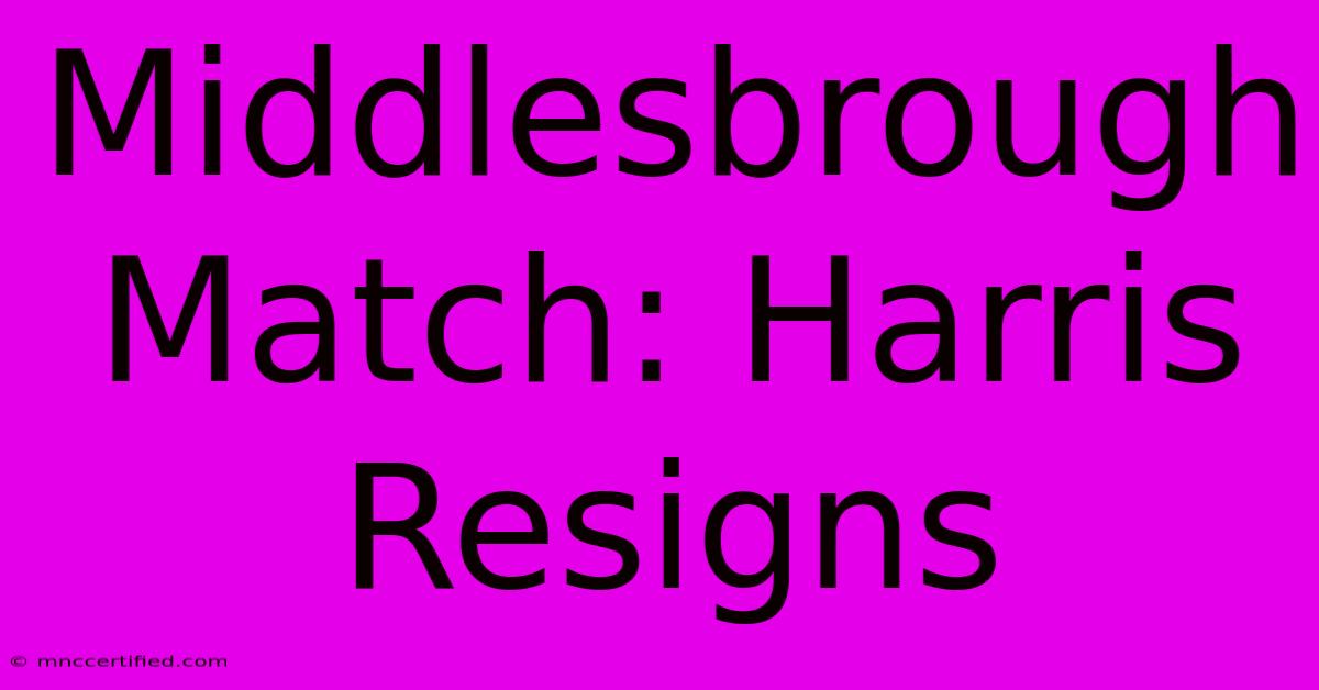 Middlesbrough Match: Harris Resigns