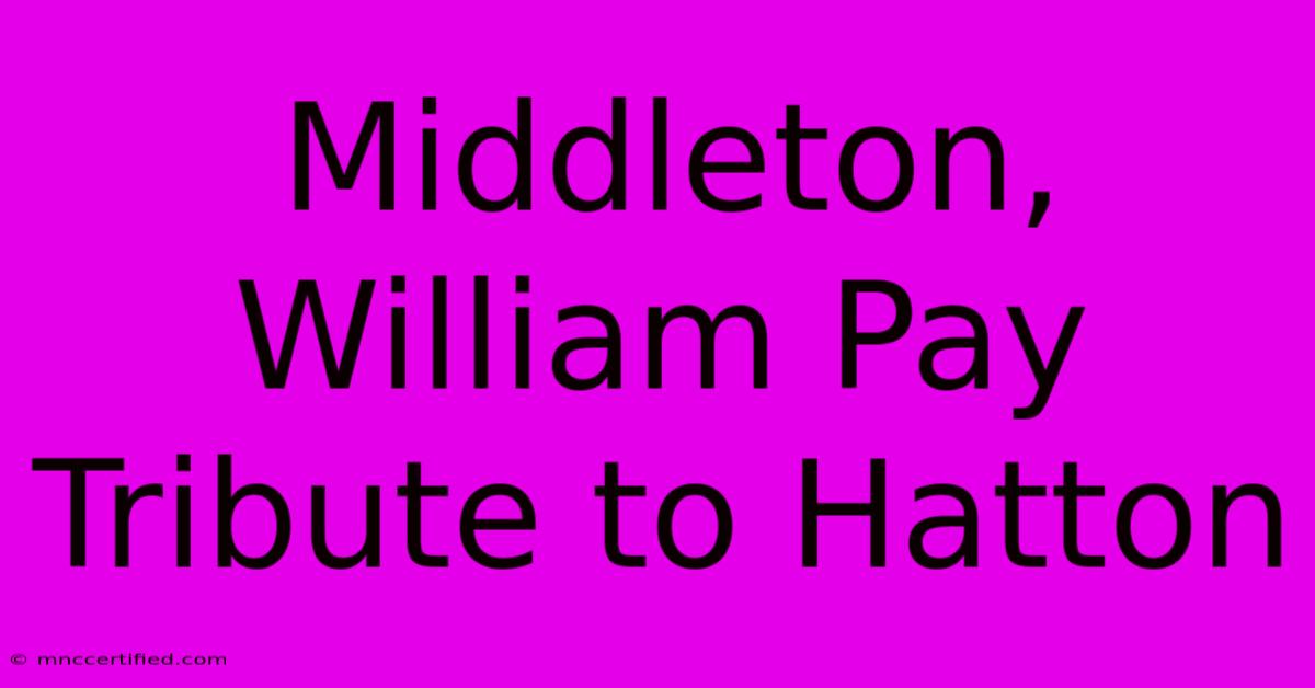 Middleton, William Pay Tribute To Hatton