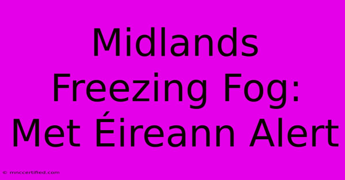 Midlands Freezing Fog: Met Éireann Alert