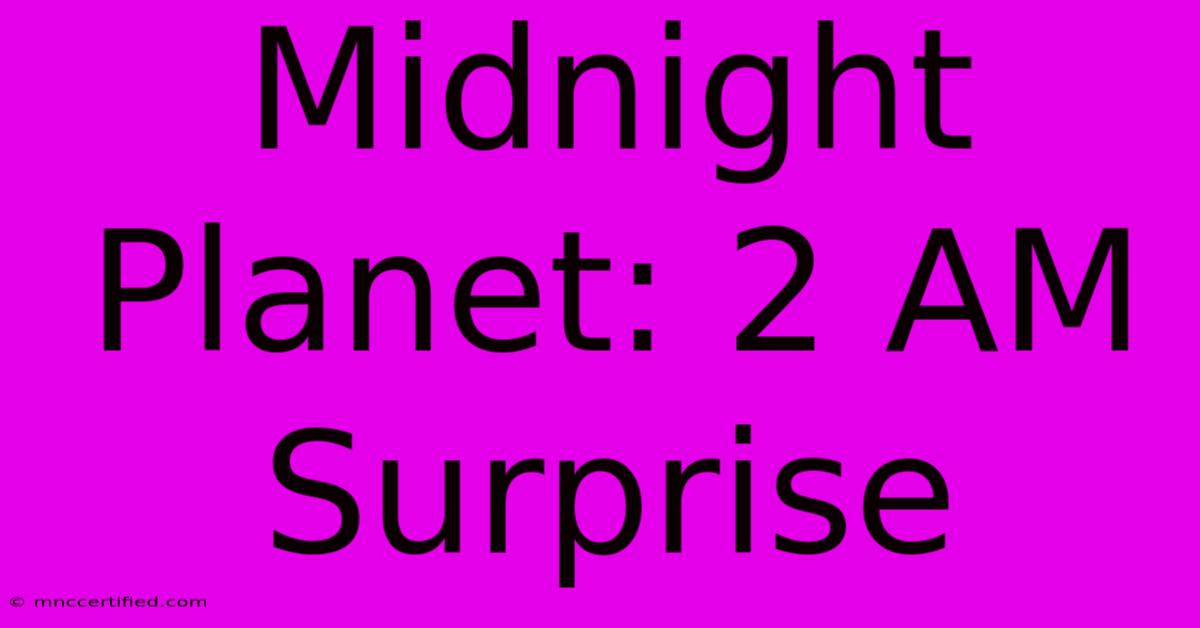 Midnight Planet: 2 AM Surprise