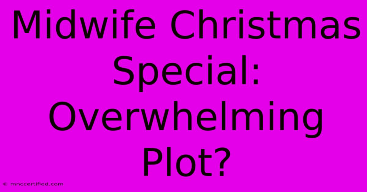 Midwife Christmas Special: Overwhelming Plot?