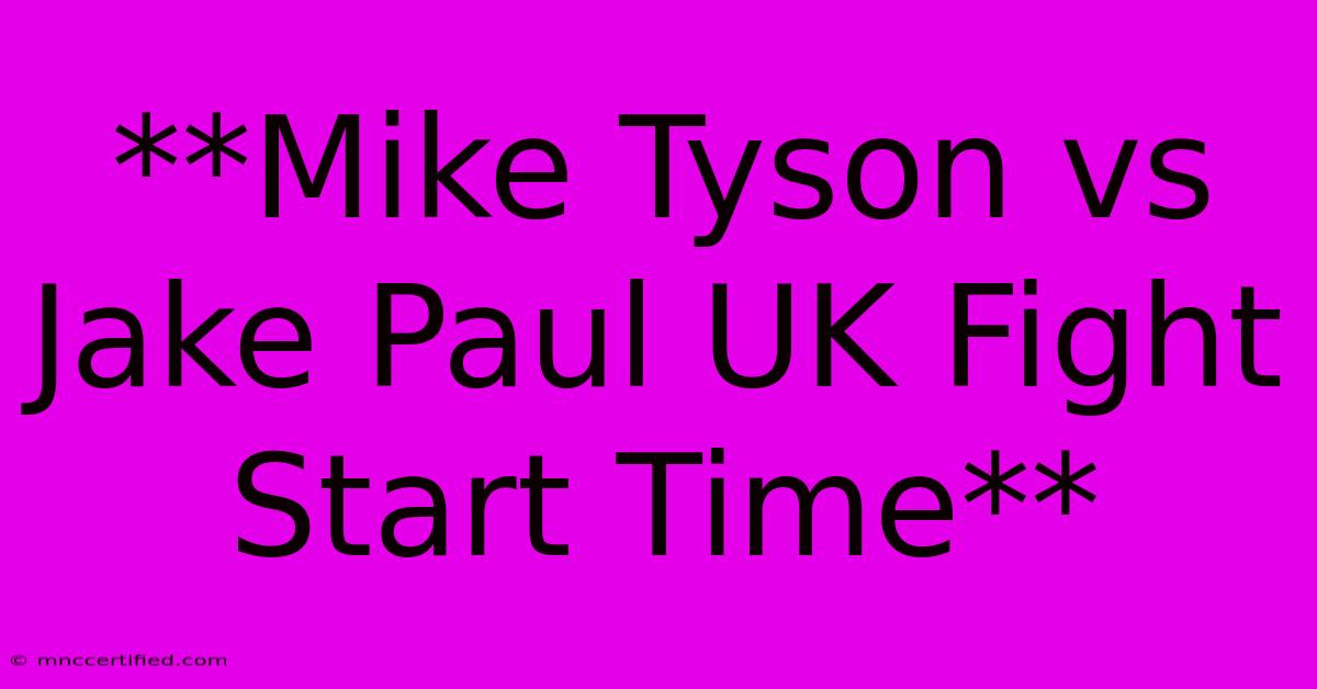 **Mike Tyson Vs Jake Paul UK Fight Start Time** 