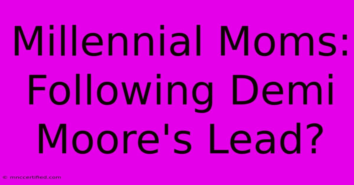 Millennial Moms: Following Demi Moore's Lead?