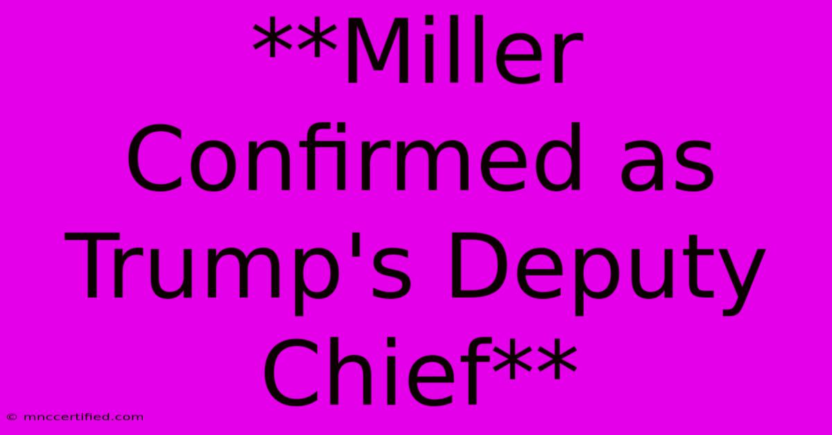 **Miller Confirmed As Trump's Deputy Chief**