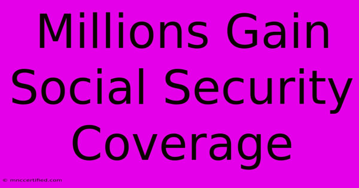 Millions Gain Social Security Coverage