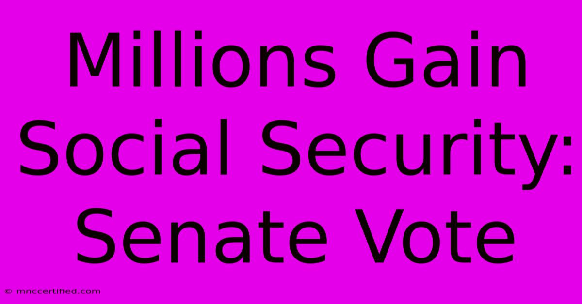 Millions Gain Social Security: Senate Vote