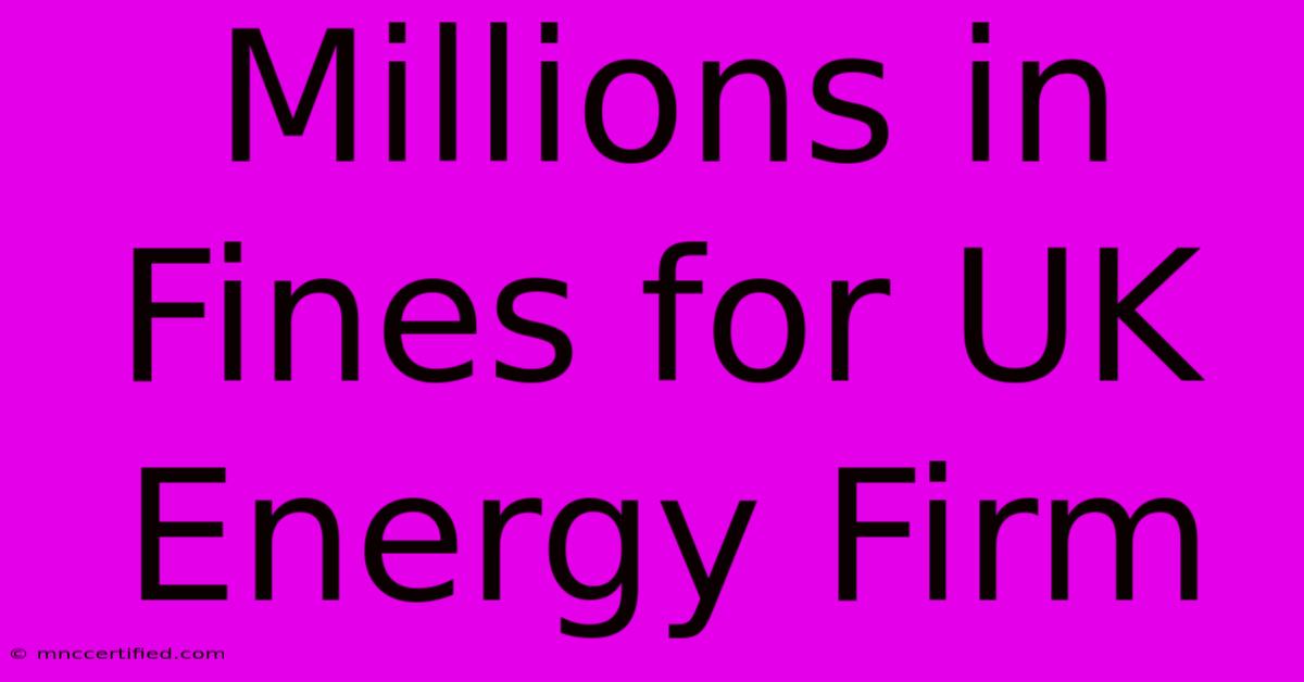 Millions In Fines For UK Energy Firm