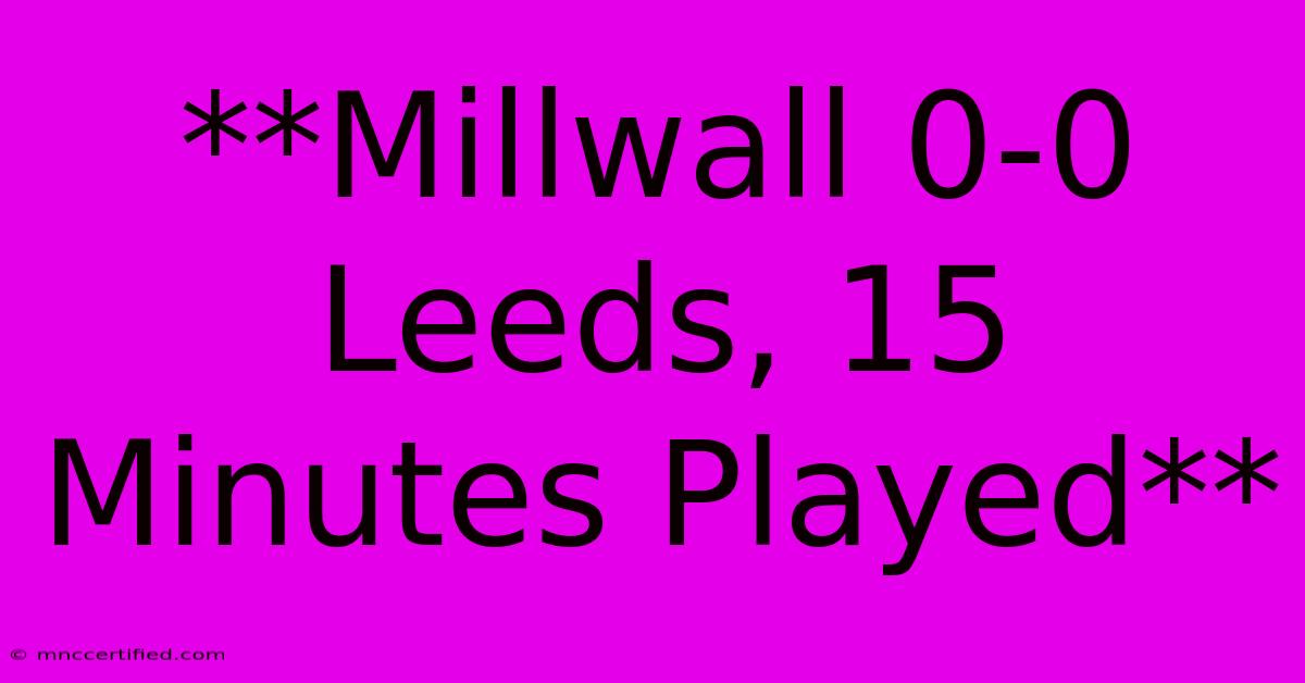 **Millwall 0-0 Leeds, 15 Minutes Played**