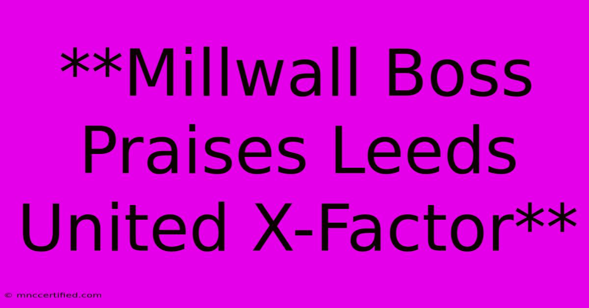 **Millwall Boss Praises Leeds United X-Factor**