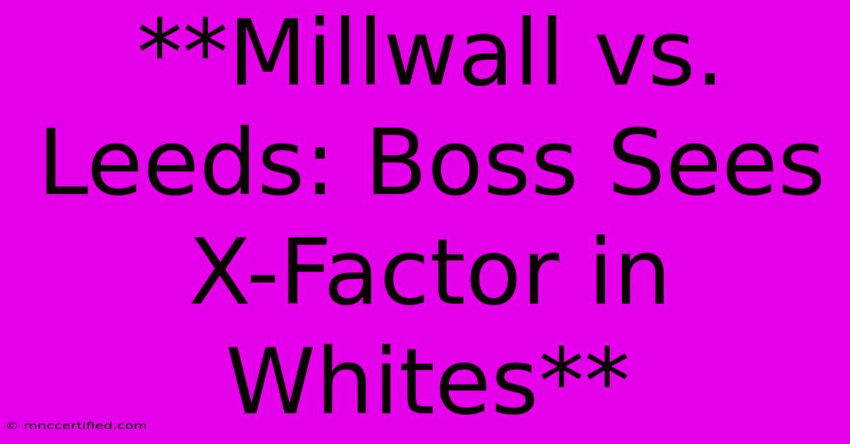 **Millwall Vs. Leeds: Boss Sees X-Factor In Whites** 