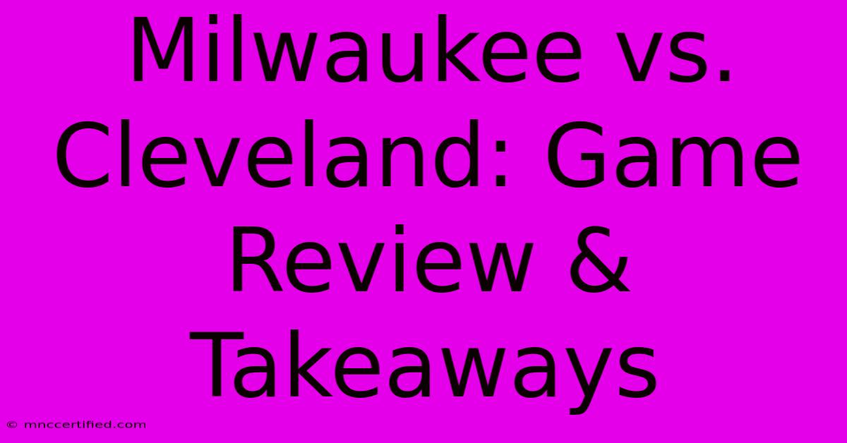 Milwaukee Vs. Cleveland: Game Review & Takeaways