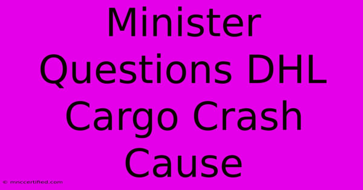 Minister Questions DHL Cargo Crash Cause