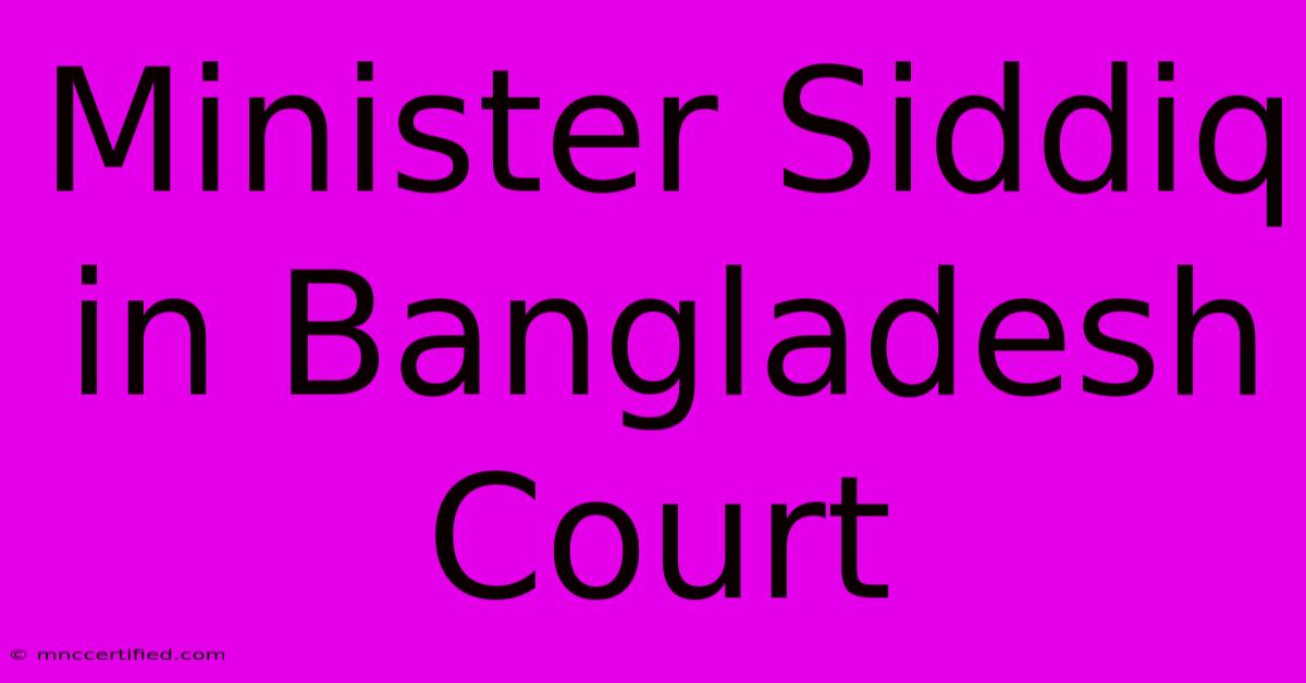 Minister Siddiq In Bangladesh Court