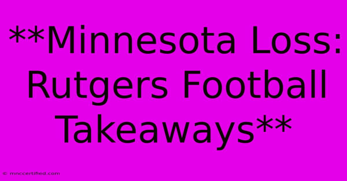 **Minnesota Loss: Rutgers Football Takeaways** 