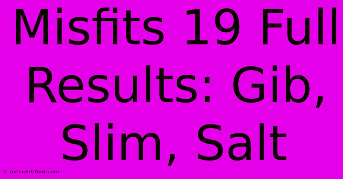 Misfits 19 Full Results: Gib, Slim, Salt