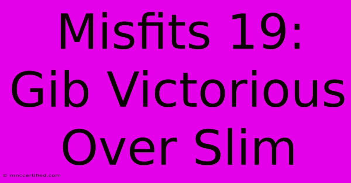 Misfits 19: Gib Victorious Over Slim