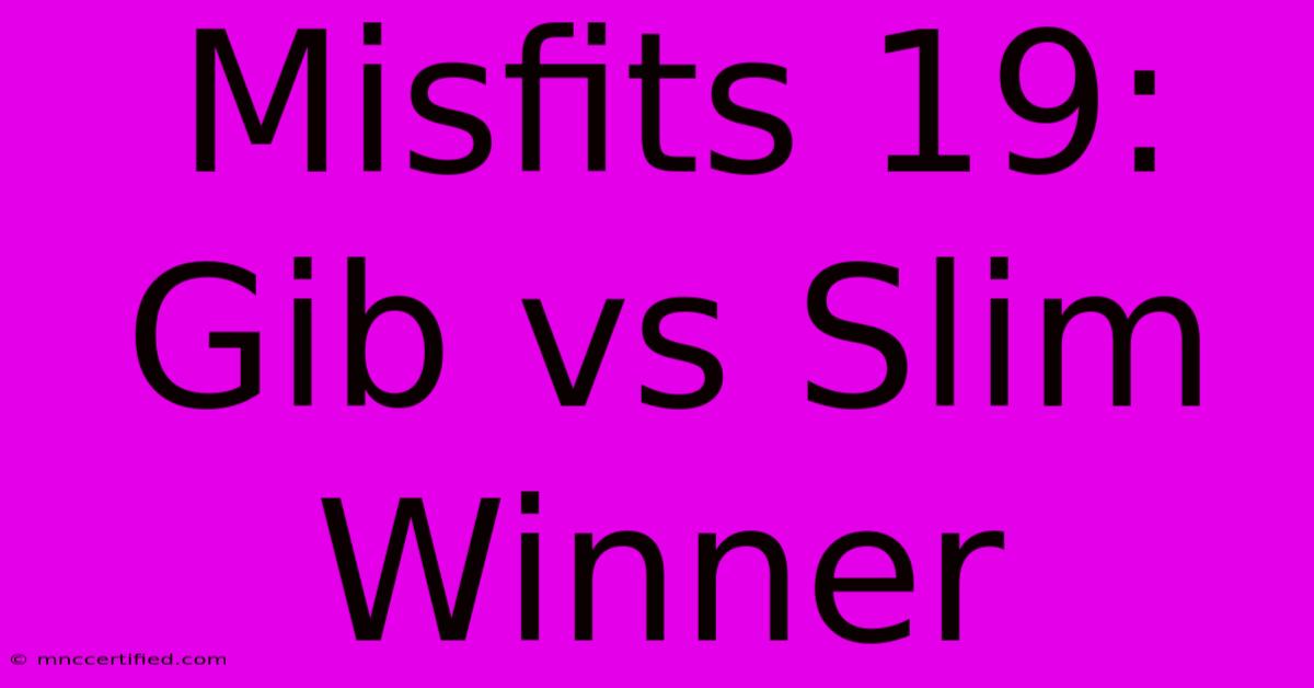 Misfits 19: Gib Vs Slim Winner