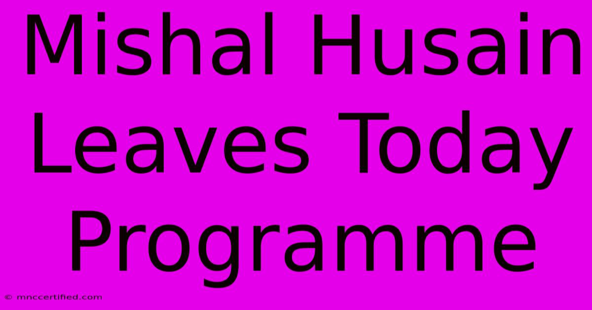 Mishal Husain Leaves Today Programme