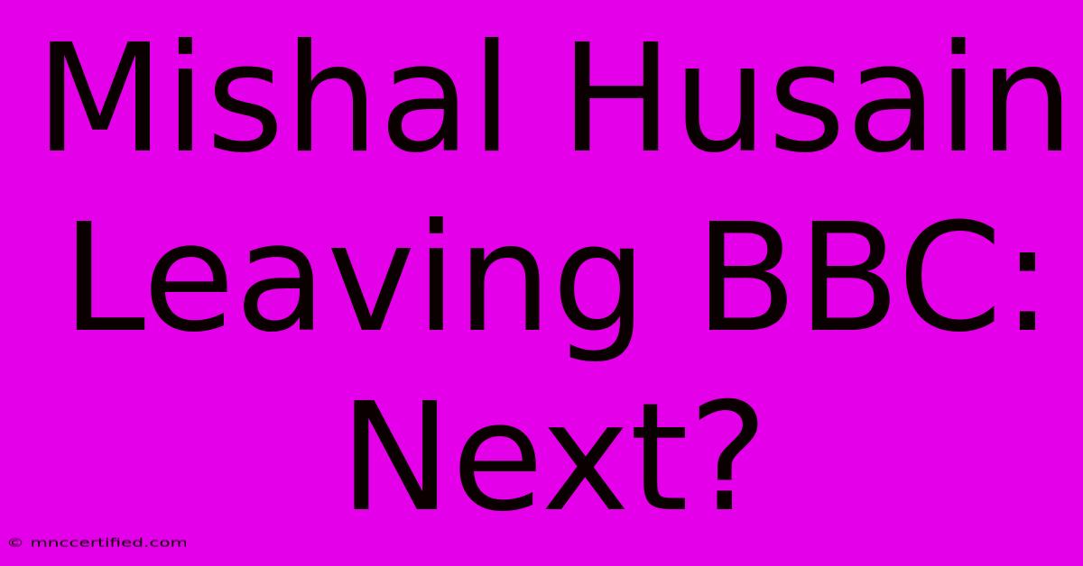 Mishal Husain Leaving BBC: Next?